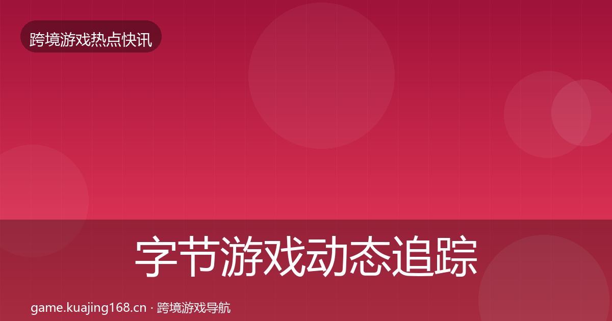 字节游戏动态追踪实践指南·第2052篇