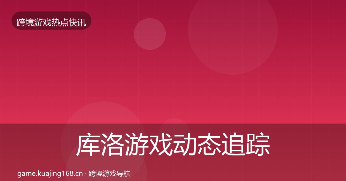库洛游戏动态追踪入门到进阶·第2052篇