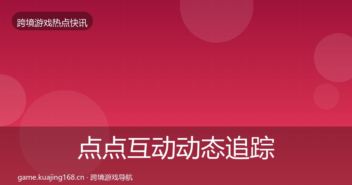 点点互动动态追踪全攻略·第2053篇