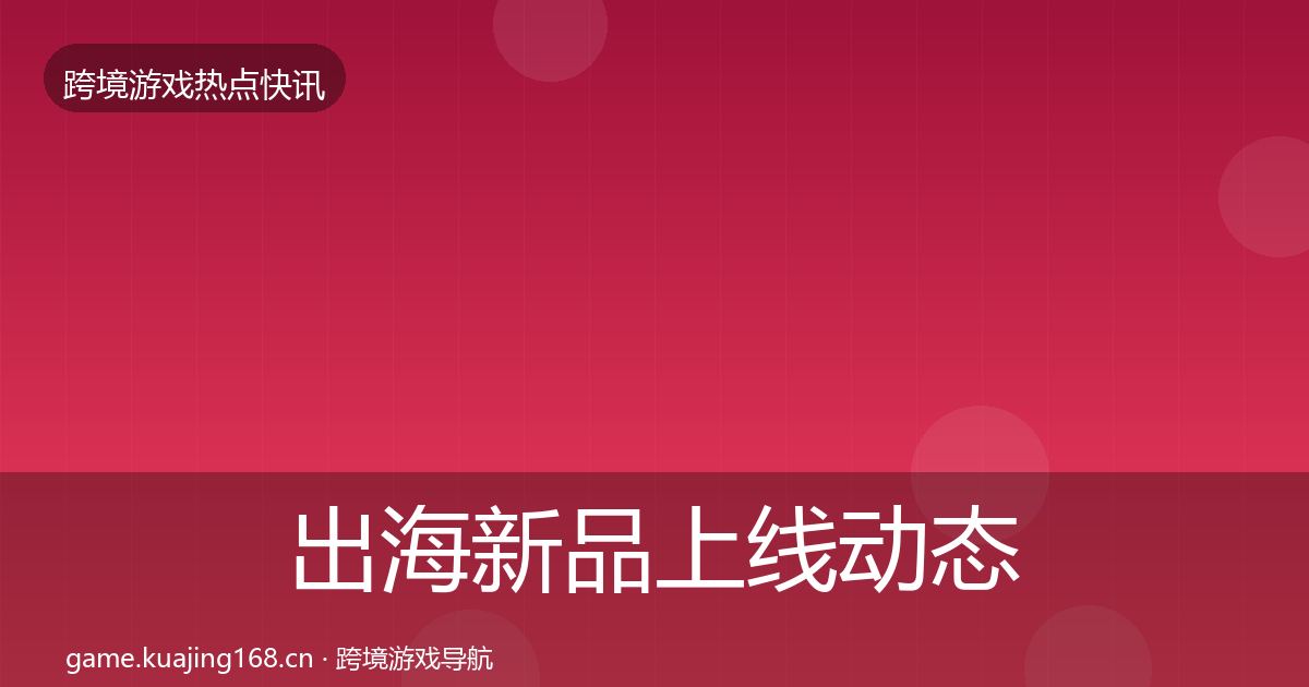 出海新品上线动态追踪入门到进阶·第2053篇