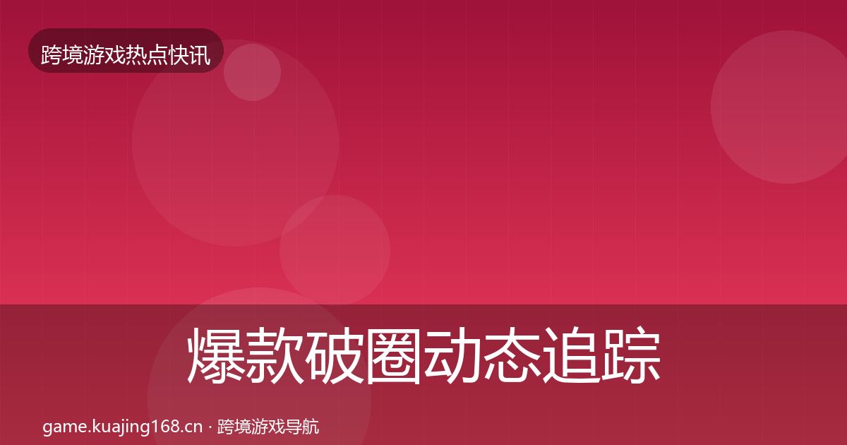 爆款破圈动态追踪全攻略·第2055篇