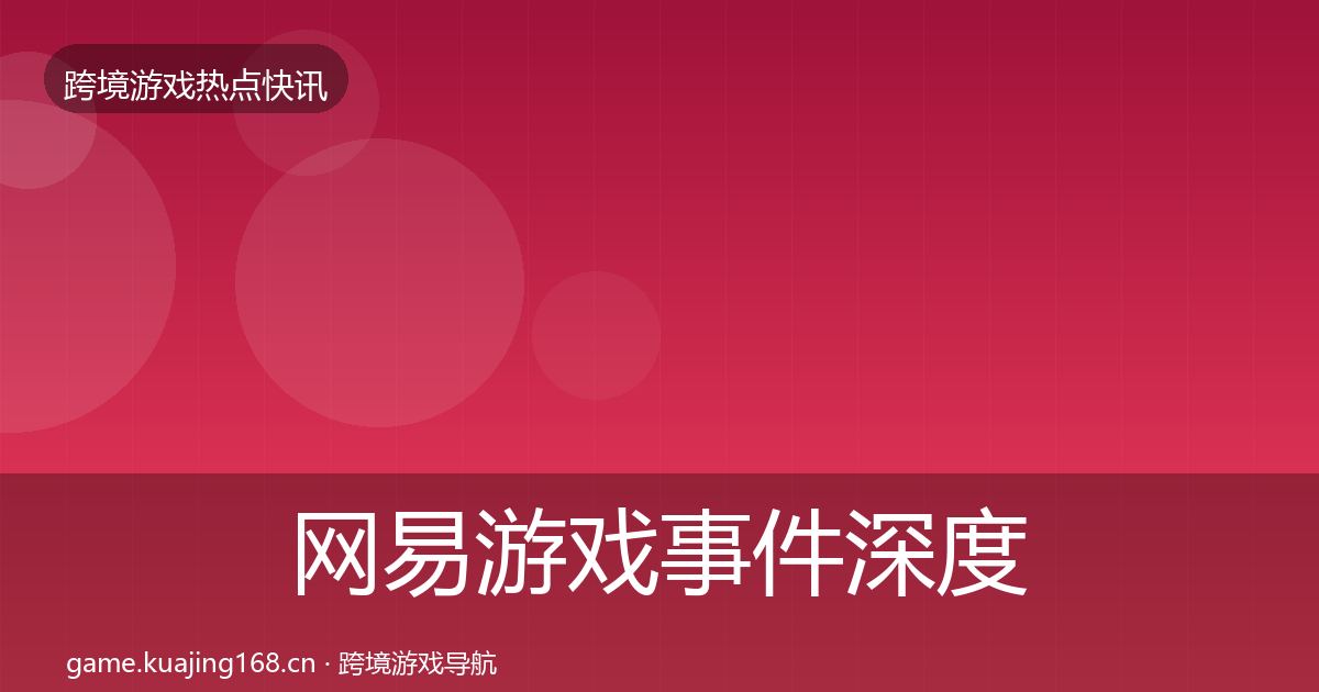 网易游戏事件深度解读全攻略·第2057篇
