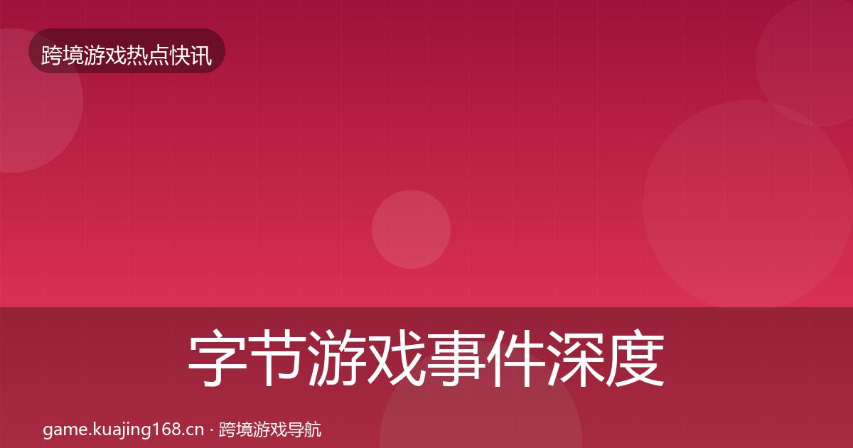 字节游戏事件深度解读实践指南·第2057篇