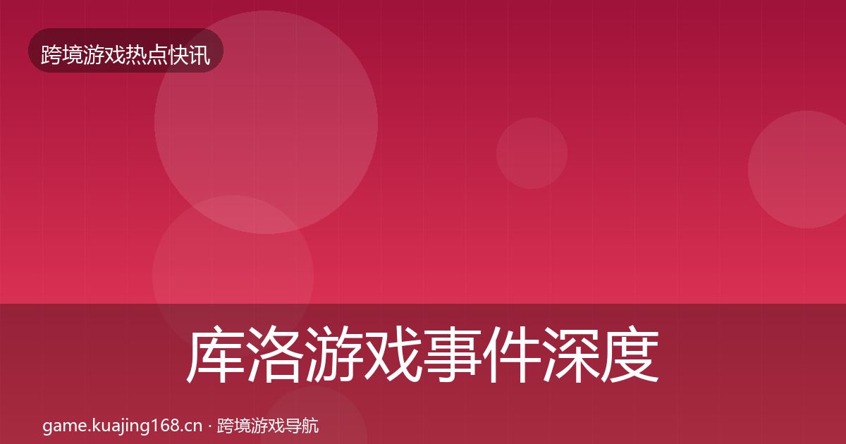库洛游戏事件深度解读入门到进阶·第2057篇
