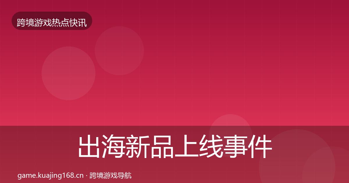 出海新品上线事件深度解读入门到进阶·第2058篇