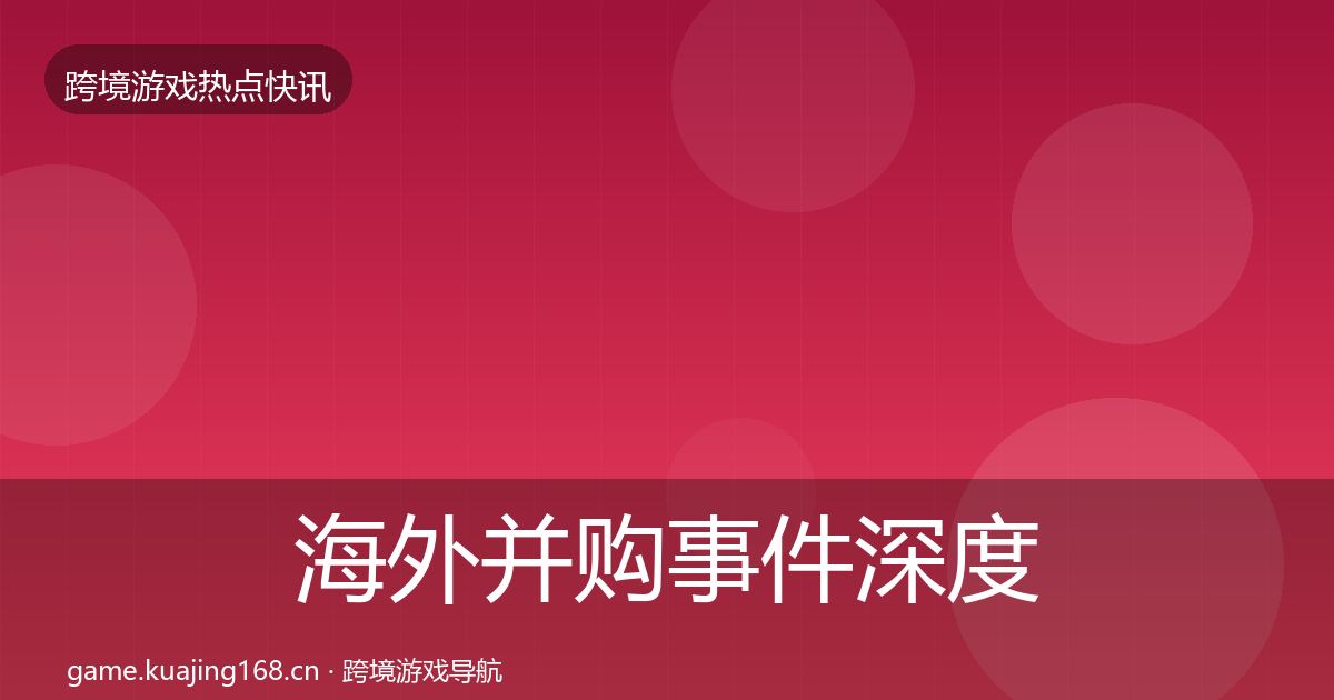 海外并购事件深度解读全攻略·第2059篇
