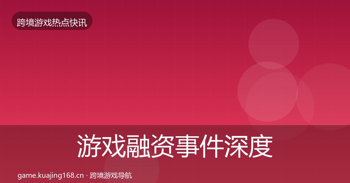 游戏融资事件深度解读实践指南·第2059篇