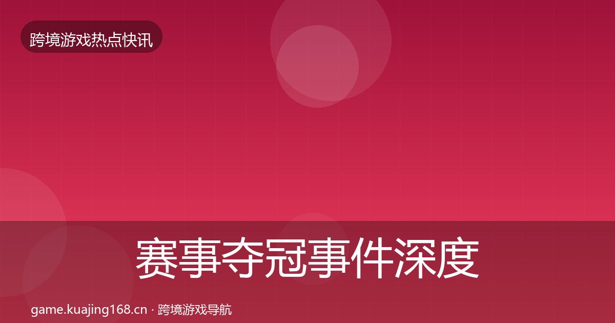 赛事夺冠事件深度解读实践指南·第2060篇