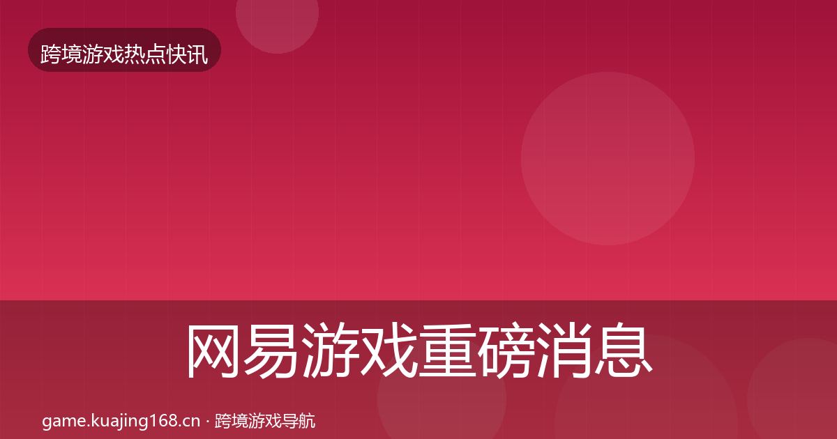 网易游戏重磅消息全攻略·第2062篇