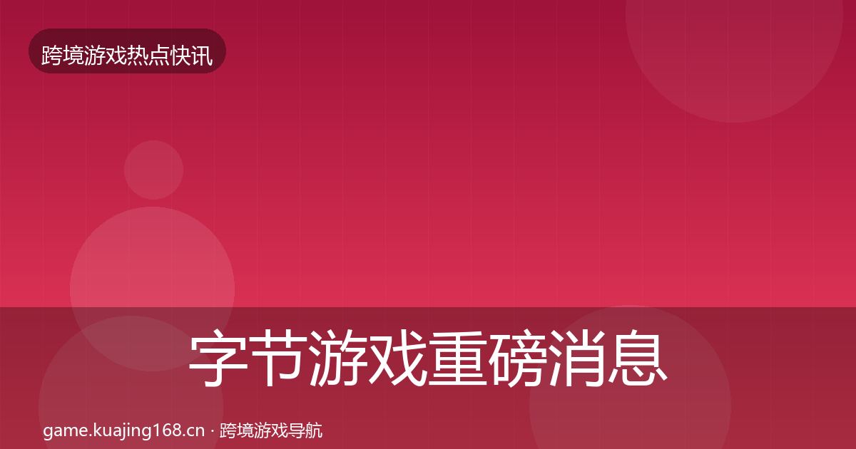 字节游戏重磅消息实践指南·第2062篇