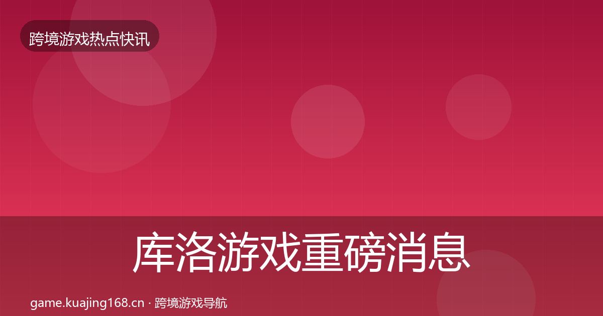 库洛游戏重磅消息入门到进阶·第2062篇