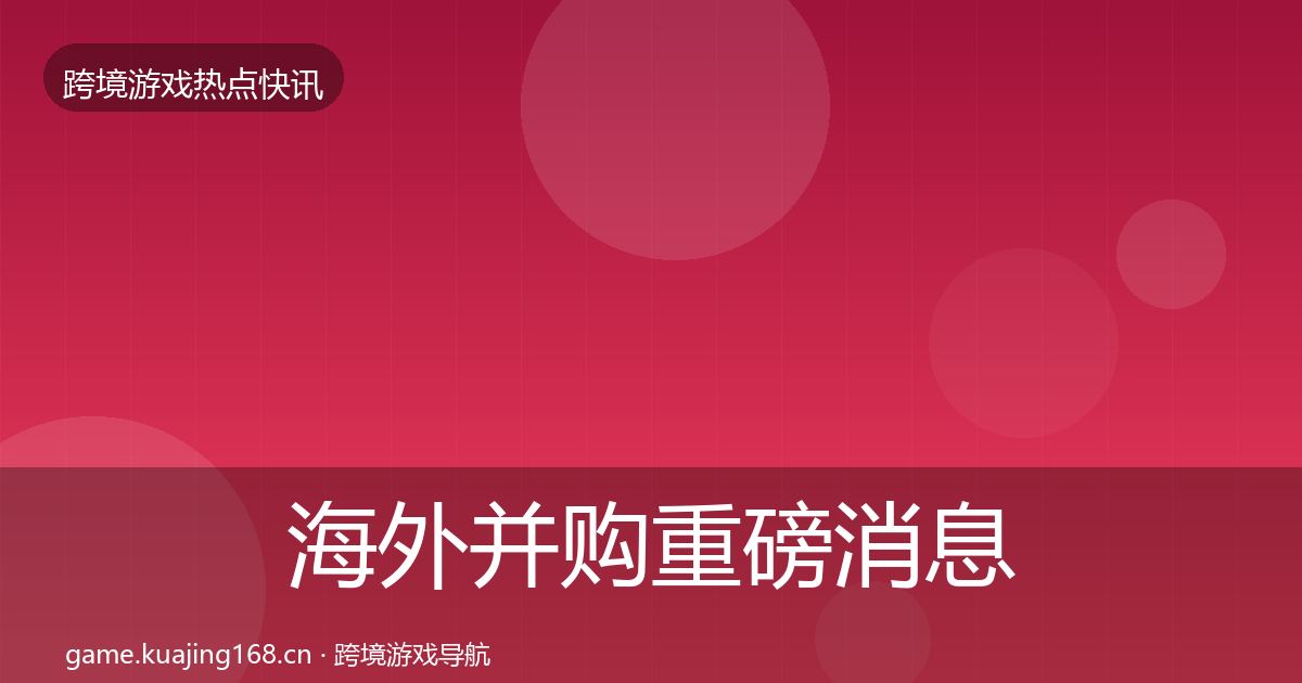 海外并购重磅消息全攻略·第2064篇