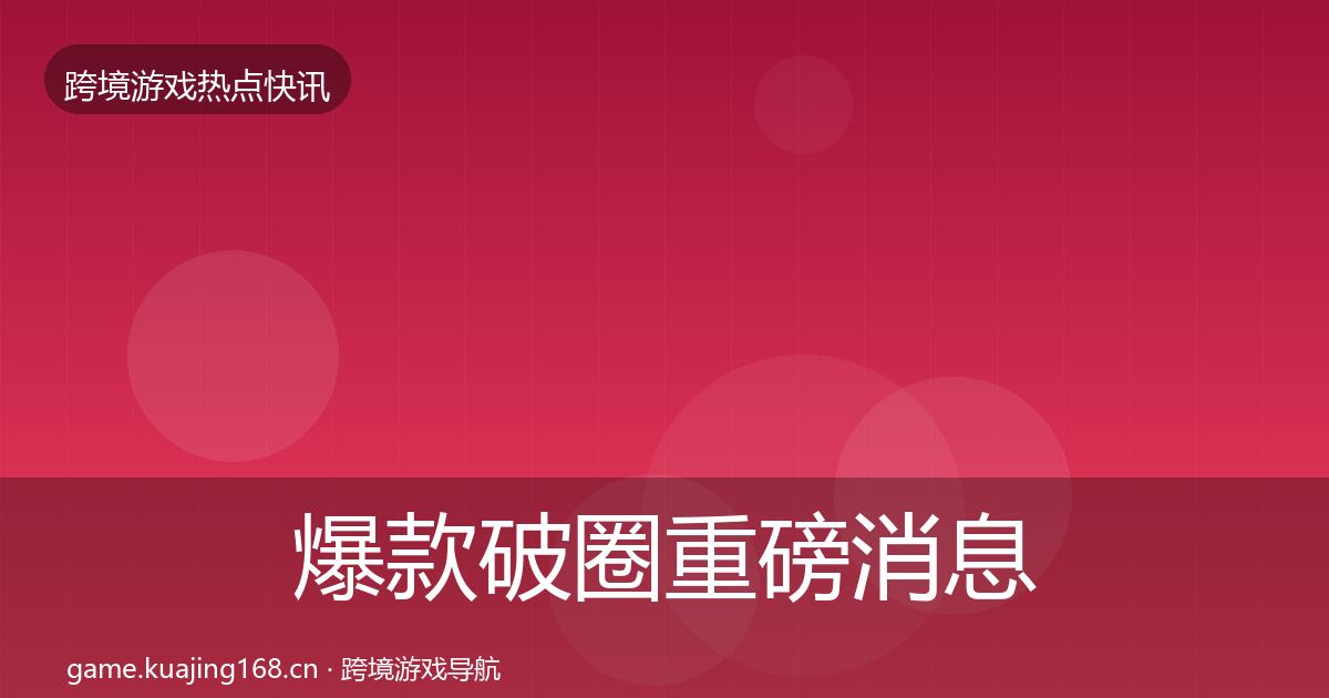 爆款破圈重磅消息全攻略·第2065篇