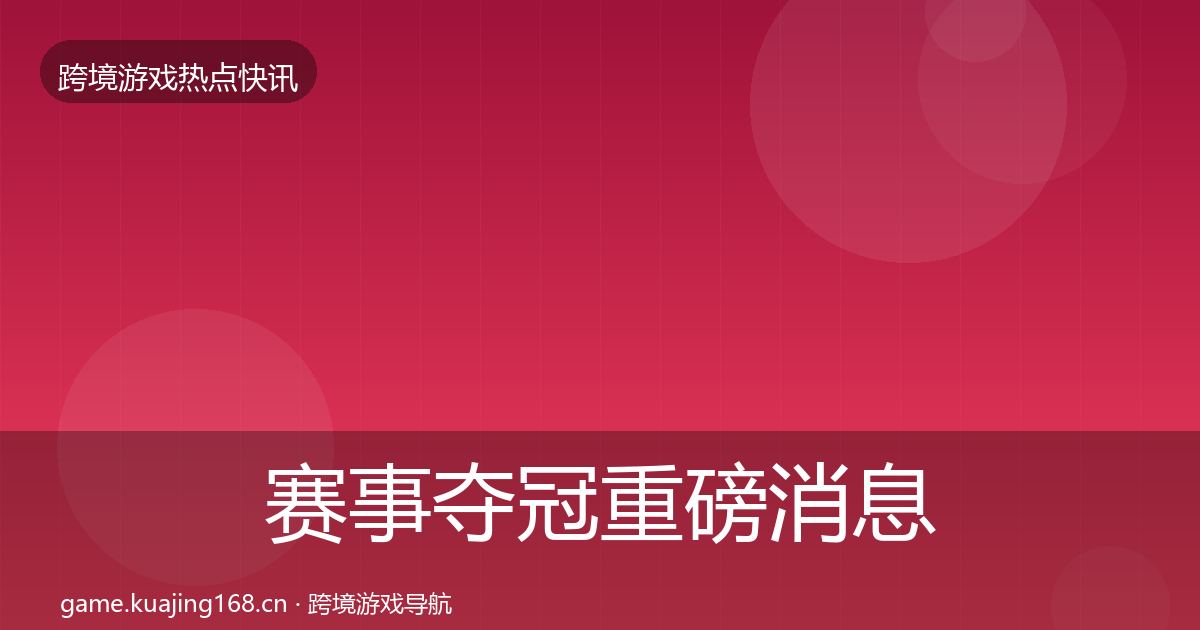 赛事夺冠重磅消息实践指南·第2065篇