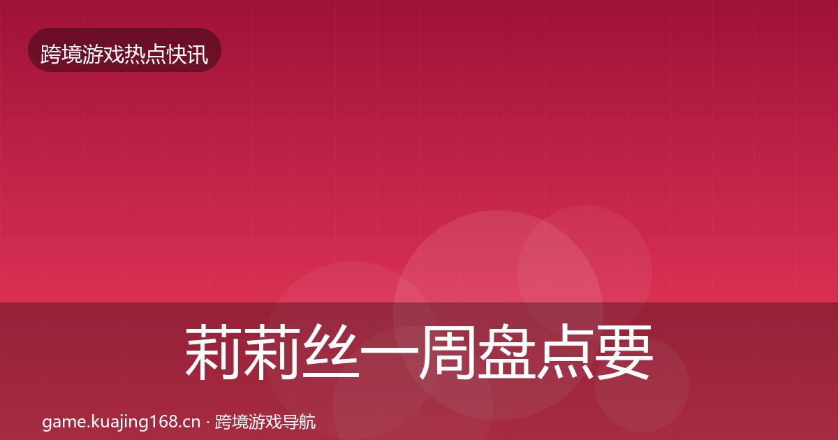 莉莉丝一周盘点要点梳理·第2066篇