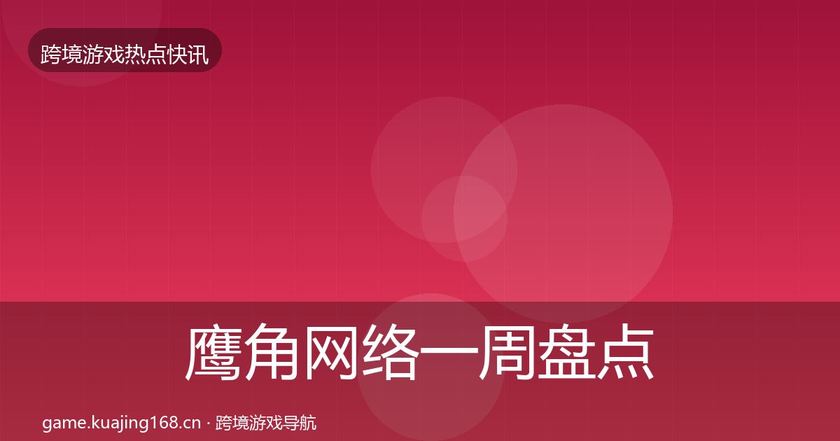 鹰角网络一周盘点要点梳理·第2067篇