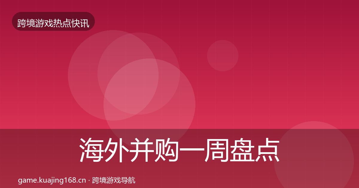 海外并购一周盘点全攻略·第2069篇