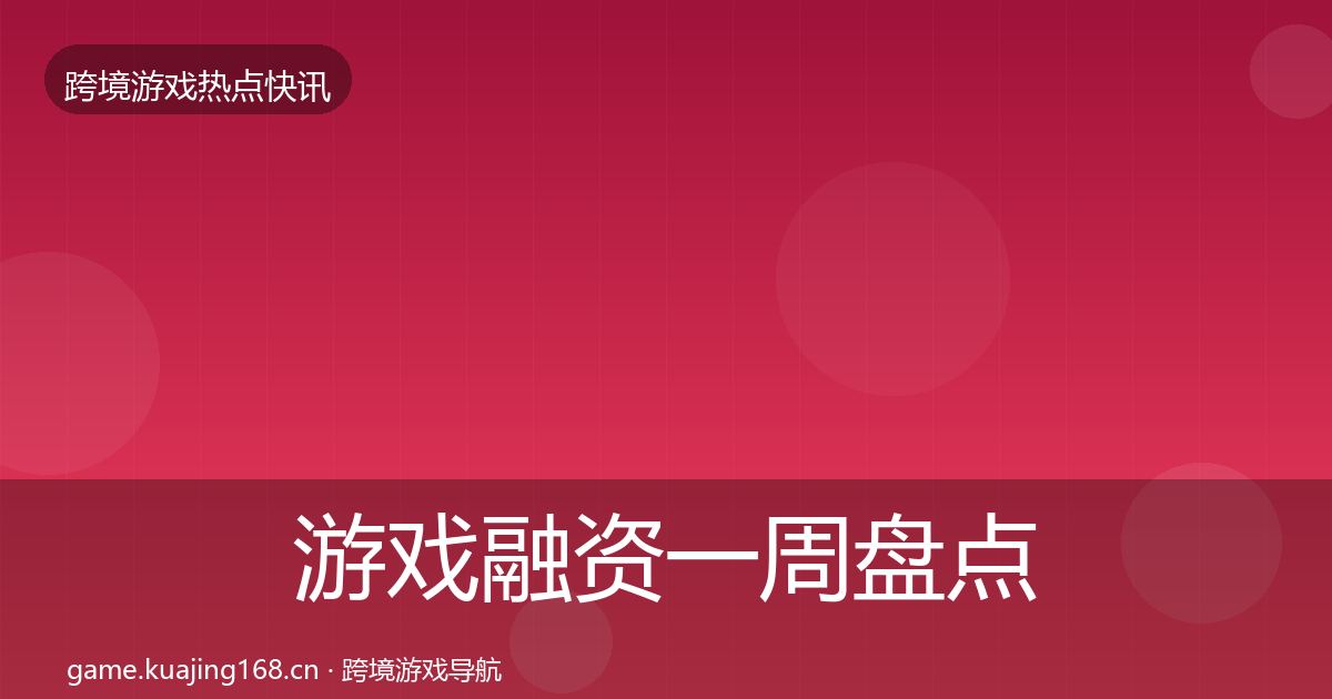 游戏融资一周盘点实践指南·第2069篇