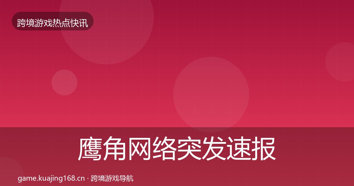鹰角网络突发速报要点梳理·第2072篇