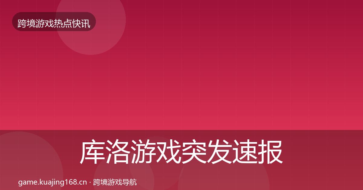 库洛游戏突发速报入门到进阶·第2072篇