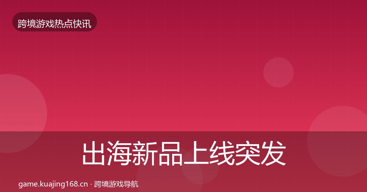 出海新品上线突发速报入门到进阶·第2073篇