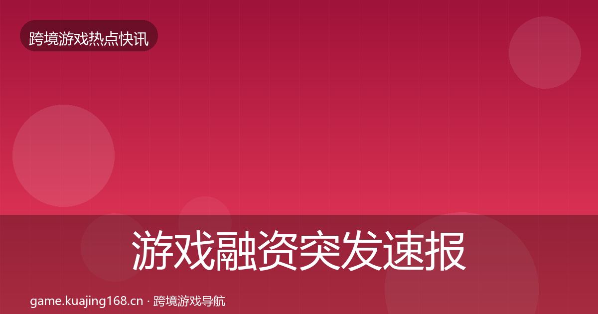 游戏融资突发速报实践指南·第2074篇