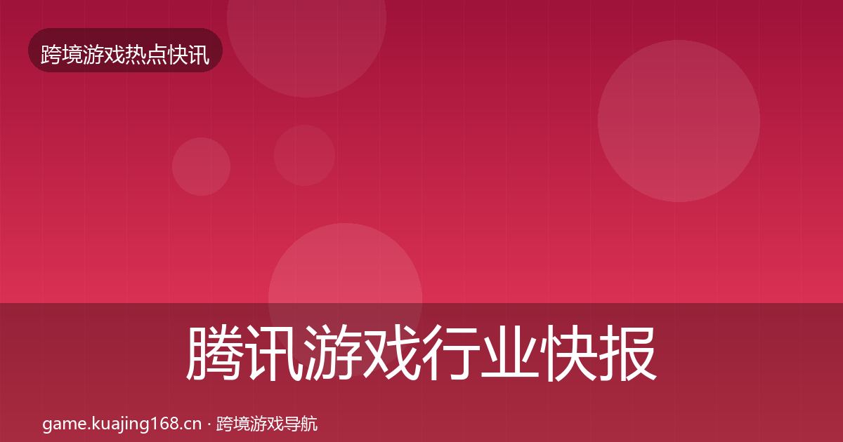 腾讯游戏行业快报全攻略·第2076篇