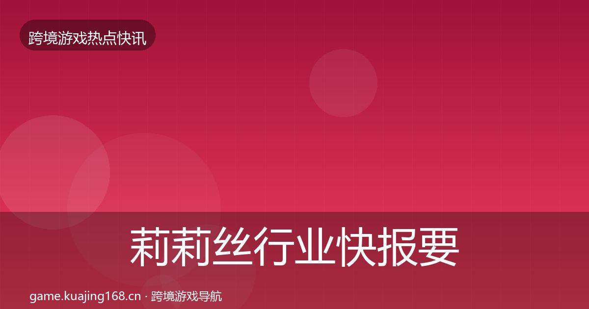 莉莉丝行业快报要点梳理·第2076篇