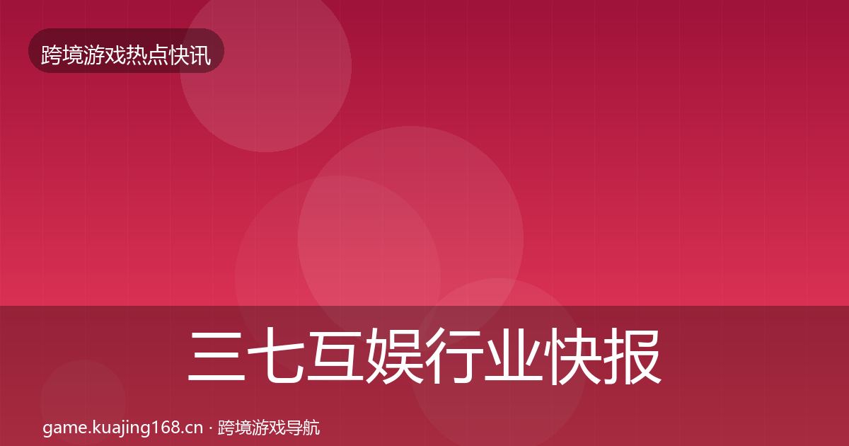 三七互娱行业快报入门到进阶·第2076篇