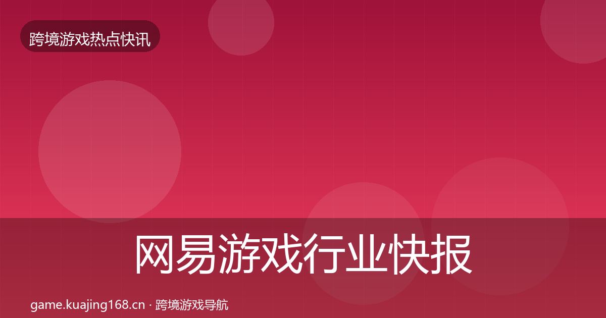 网易游戏行业快报全攻略·第2077篇
