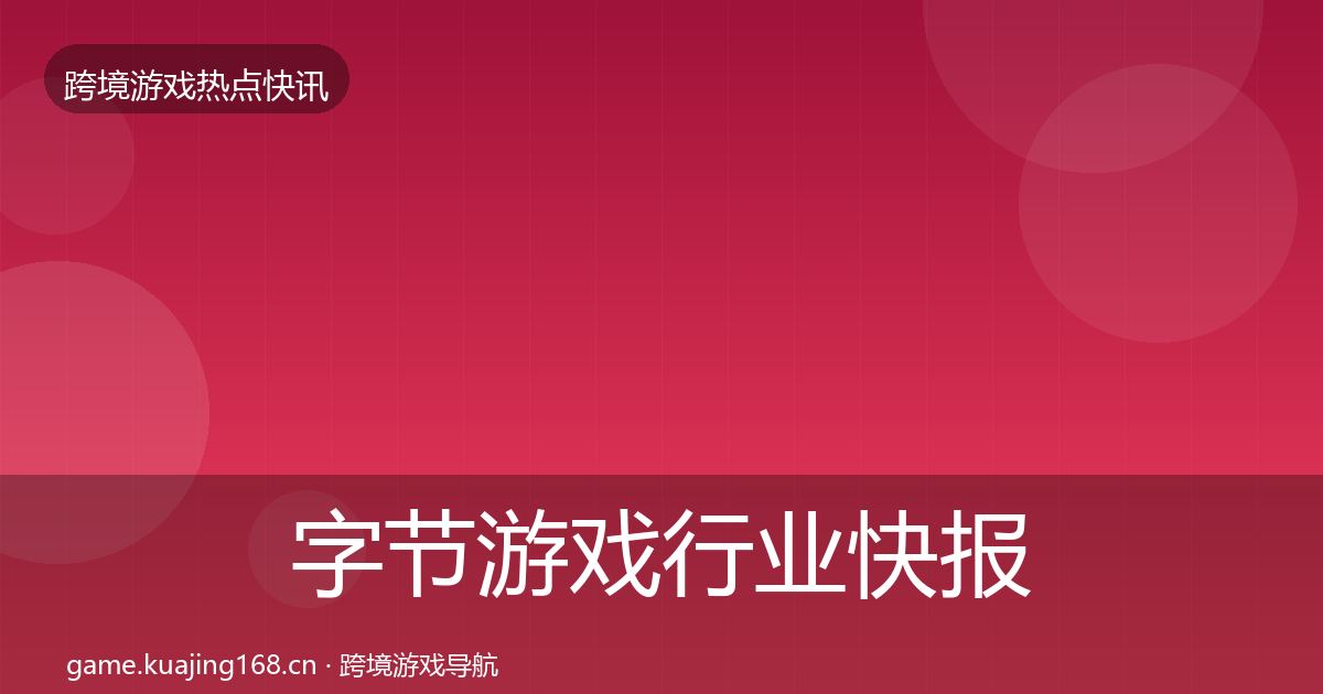 字节游戏行业快报实践指南·第2077篇