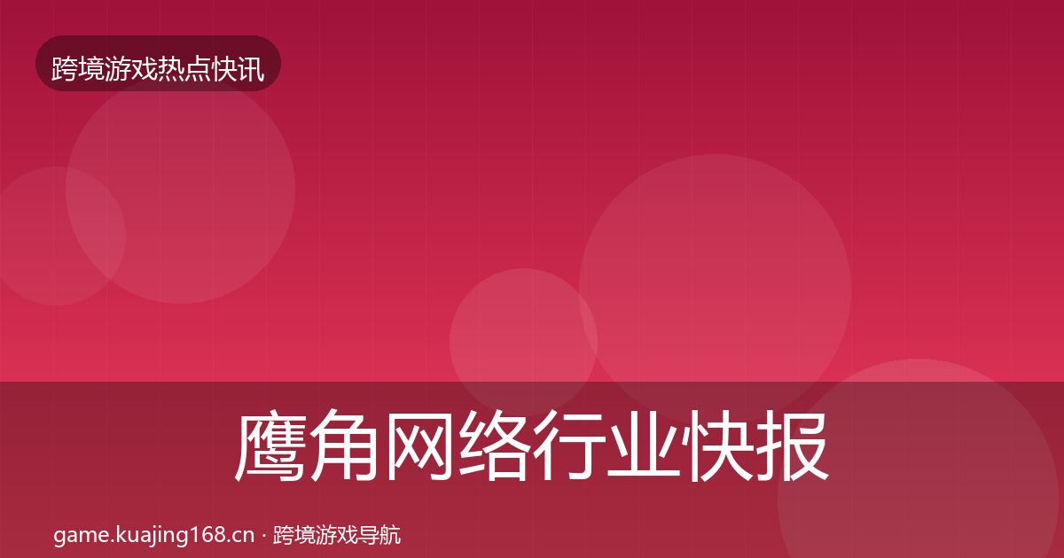 鹰角网络行业快报要点梳理·第2077篇