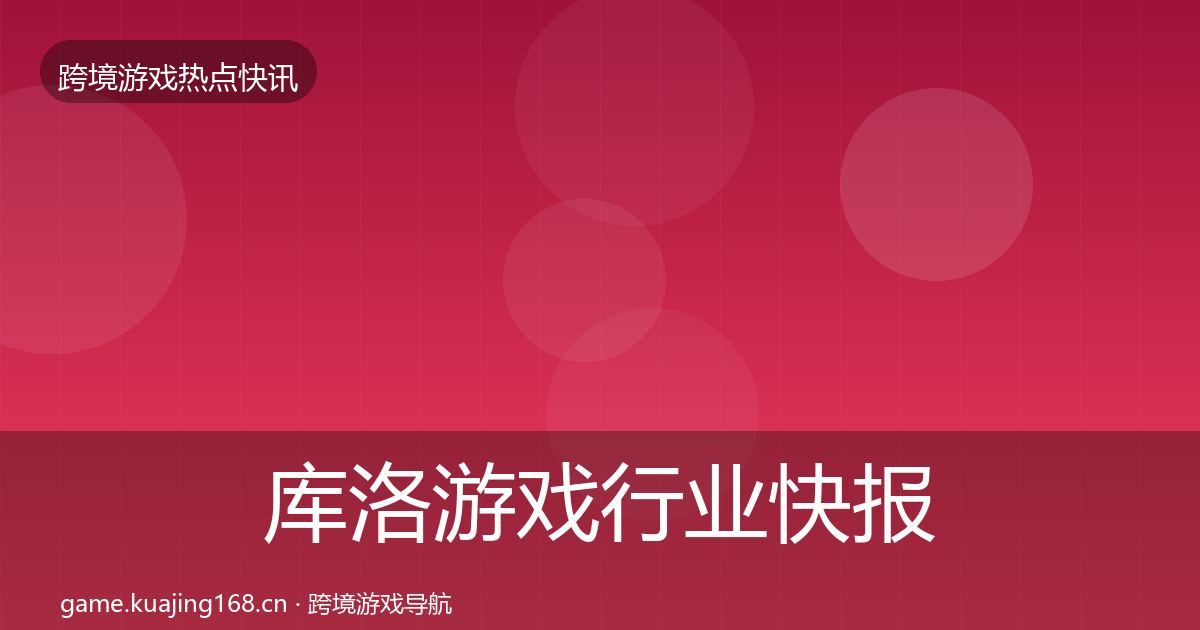 库洛游戏行业快报入门到进阶·第2077篇