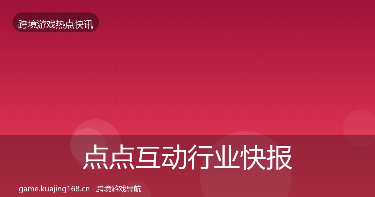 点点互动行业快报全攻略·第2078篇