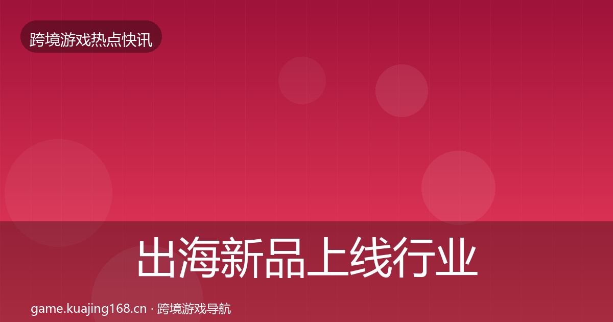 出海新品上线行业快报入门到进阶·第2078篇