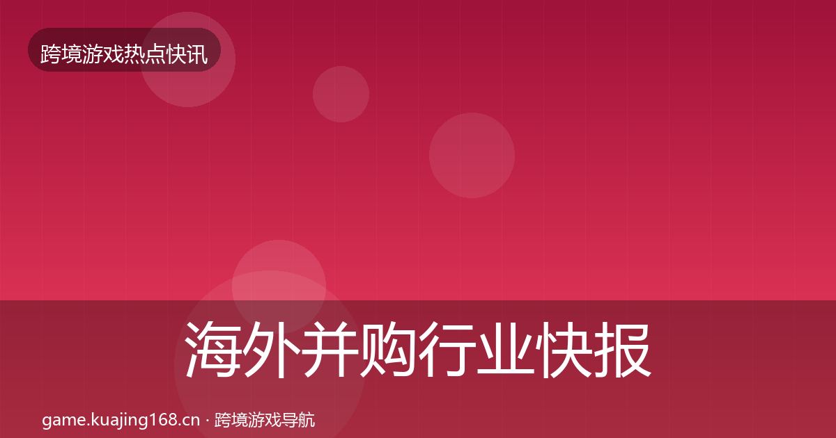 海外并购行业快报全攻略·第2079篇