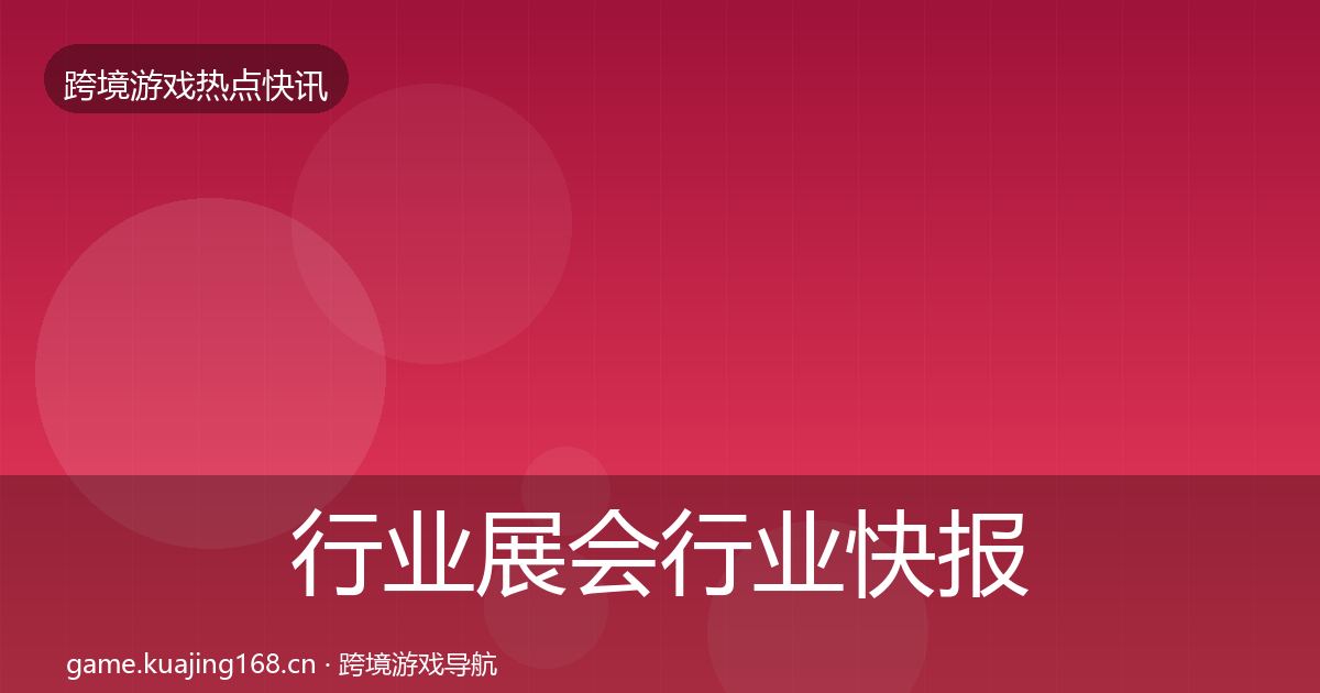 行业展会行业快报要点梳理·第2079篇