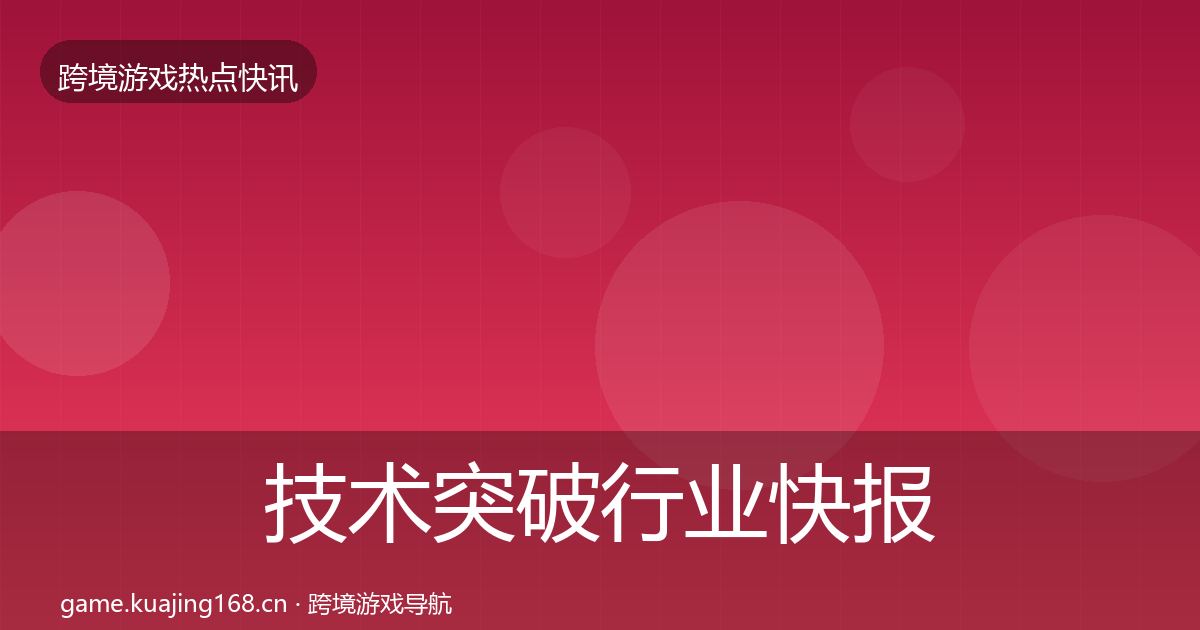 技术突破行业快报要点梳理·第2080篇