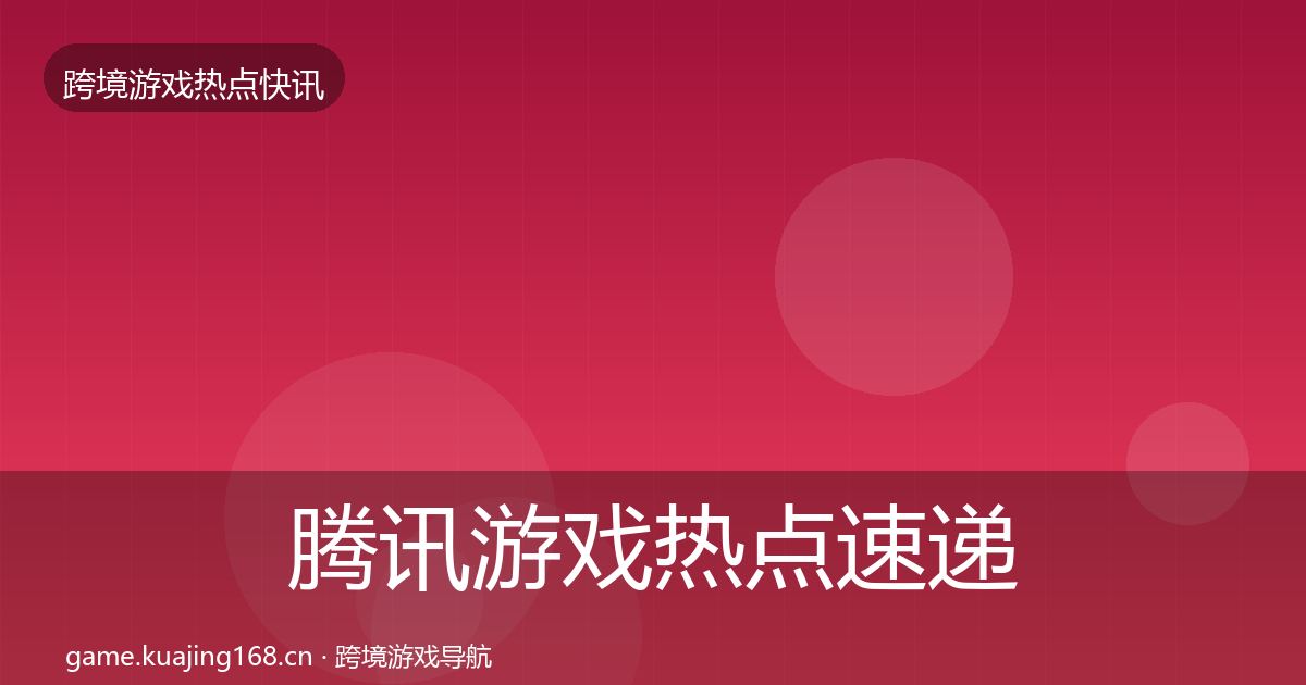 腾讯游戏热点速递全攻略·第2081篇