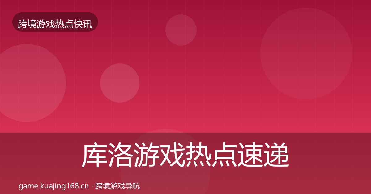 库洛游戏热点速递入门到进阶·第2082篇