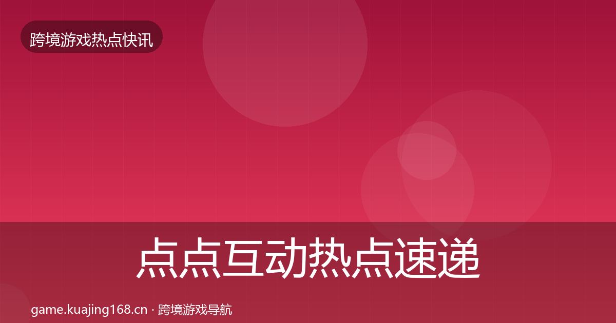 点点互动热点速递全攻略·第2083篇