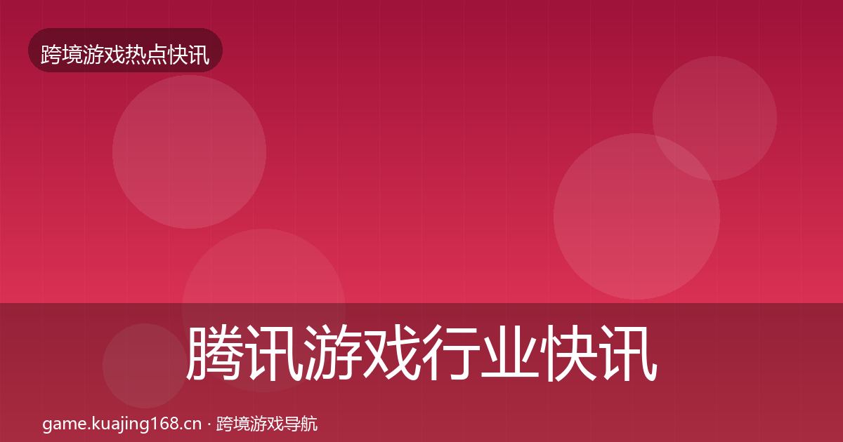 腾讯游戏行业快讯全攻略·第2086篇