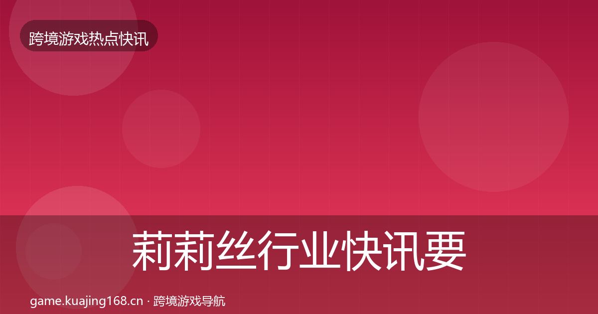 莉莉丝行业快讯要点梳理·第2086篇