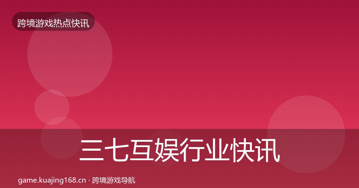 三七互娱行业快讯入门到进阶·第2086篇