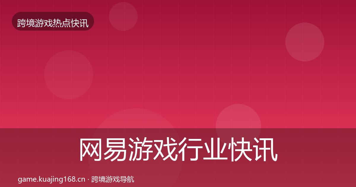网易游戏行业快讯全攻略·第2087篇
