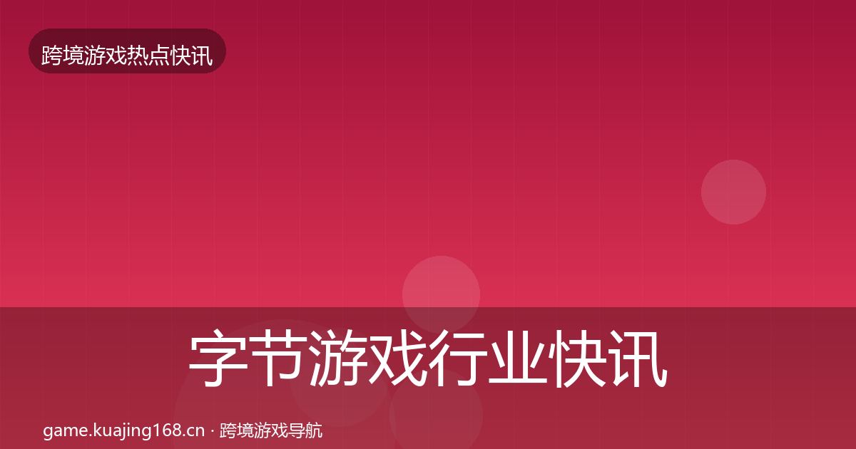 字节游戏行业快讯实践指南·第2087篇