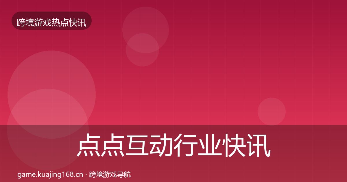点点互动行业快讯全攻略·第2088篇