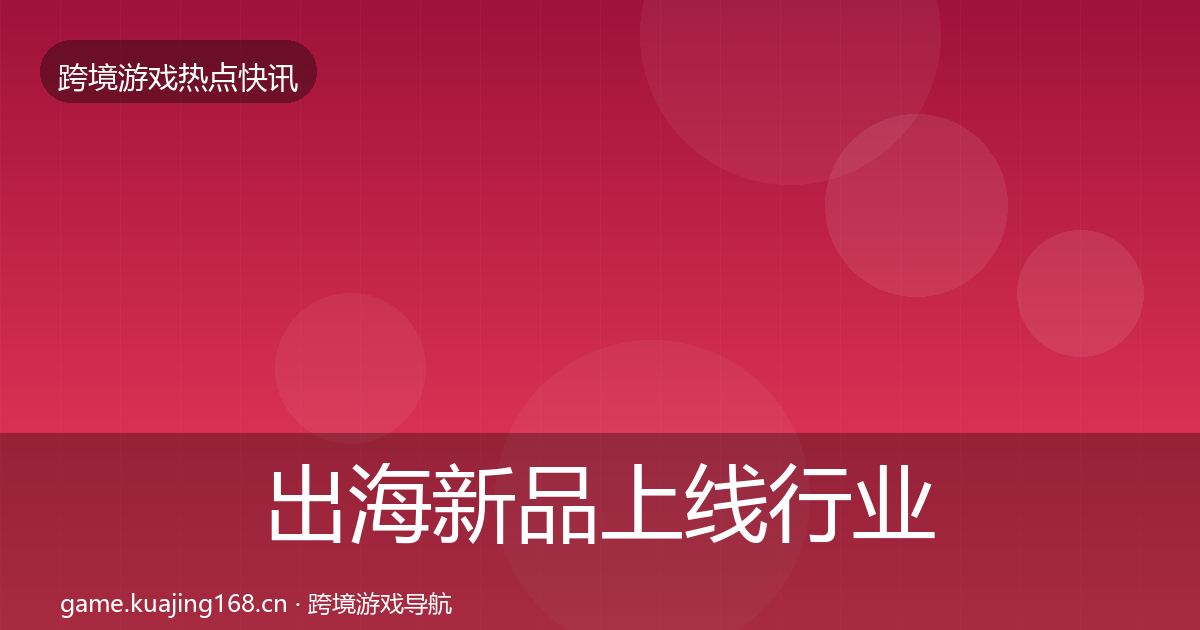 出海新品上线行业快讯入门到进阶·第2088篇