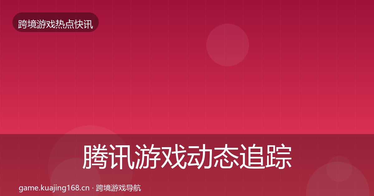 腾讯游戏动态追踪全攻略·第2091篇