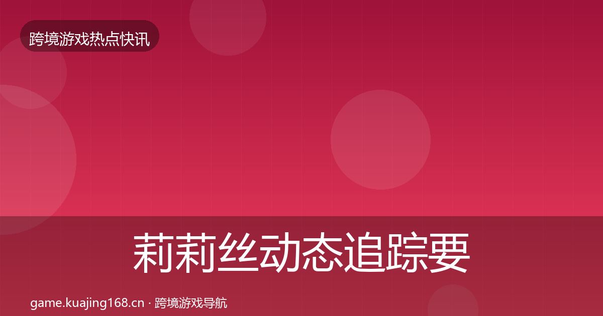 莉莉丝动态追踪要点梳理·第2091篇